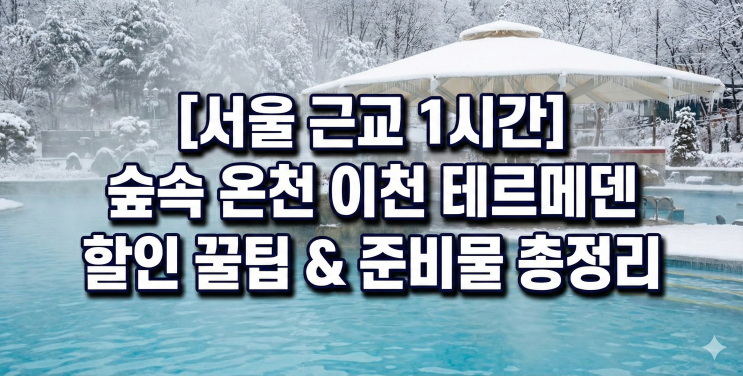  [서울 근교 여행] 겨울 온천 끝판왕! 이천 테르메덴 200% 즐기는 실전 꿀팁 (할인/준비물)