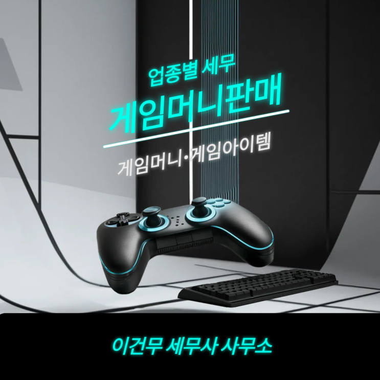  [업종별 세무] 게임 머니, 게임 아이템 판매와 관련된 세금 문제와 관리 방법