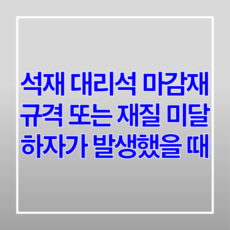  석재 대리석 마감재 규격 또는 재질 미달 하자가 발생했을 때
