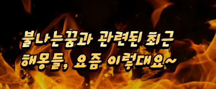 불나는꿈과 관련된 최근 해몽들, 요즘 이렇대요~