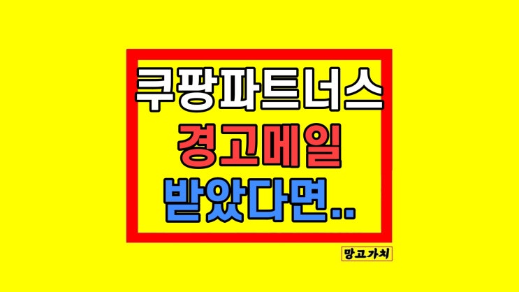  쿠팡 파트너스 운영정책 위반 안내 메일 받으신 분들 원인 결국