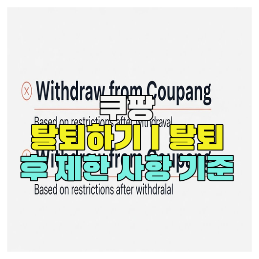  쿠팡 탈퇴하기｜탈퇴 후 제한 사항 기준