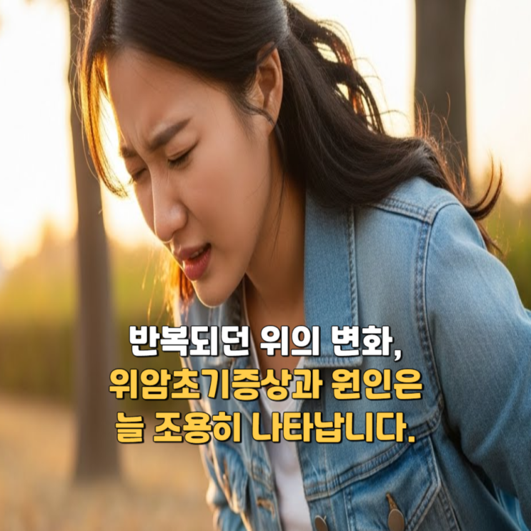  반복되던 위의 변화, 위암초기증상과 원인은 늘 조용히 나타납니다