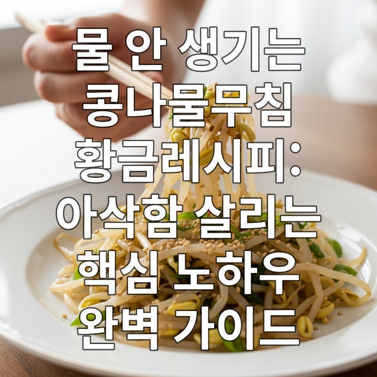  물 안 생기는 콩나물무침 황금레시피: 아삭함 살리는 핵심 노하우 완벽 가이드