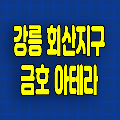  강릉 회산동 금호 아테라 분양가 회산지구 미분양아파트 잔여세대 공급정보
