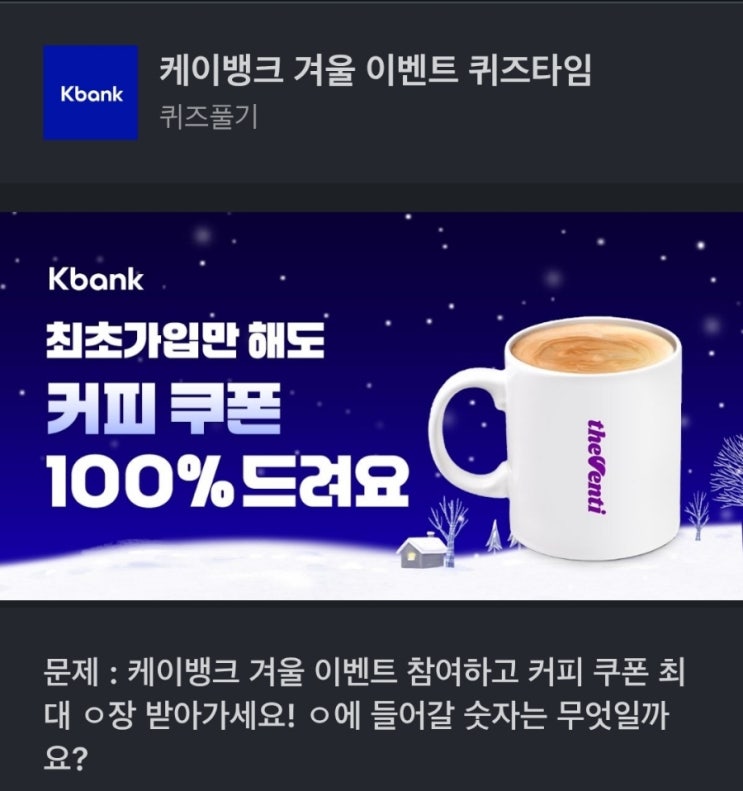 케이뱅크 겨울 이벤트 퀴즈타임 문제 : 케이뱅크 겨울 이벤트 참여하고 커피 쿠폰 최대 ㅇ장 받아가세요! 케이뱅크 커피쿠폰 케이뱅크퀴즈 정답