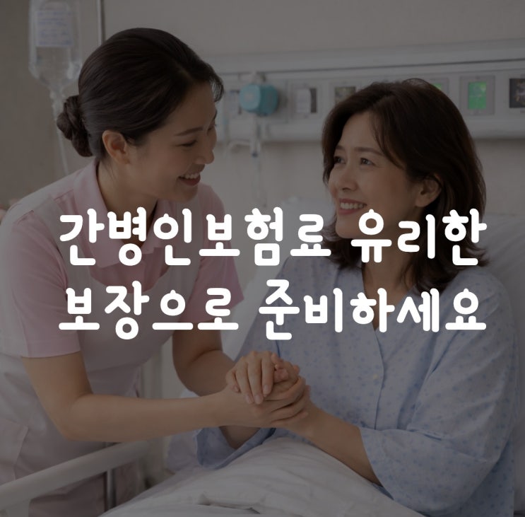  간병인보험료 유리한 보장으로 준비하세요