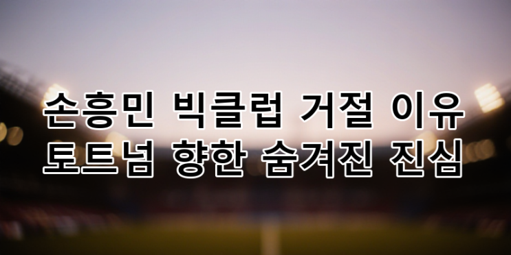<b>손흥민</b> 빅클럽 이적 대신... 흔들리지 않는 충성심과 <b>리더십</b>의 가치