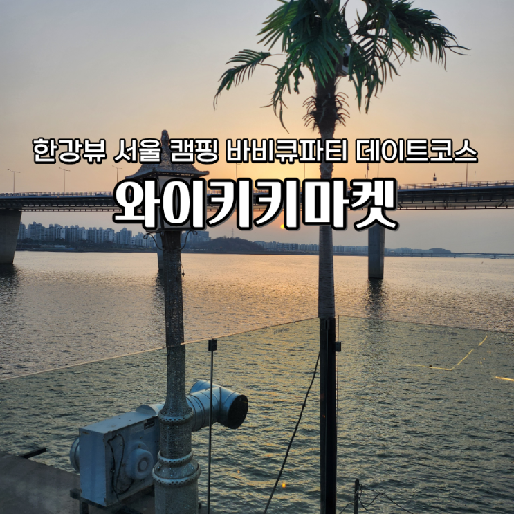  와이키키마켓 예약 이용방법 한강뷰 글램핑 분위기 바비큐 맛집