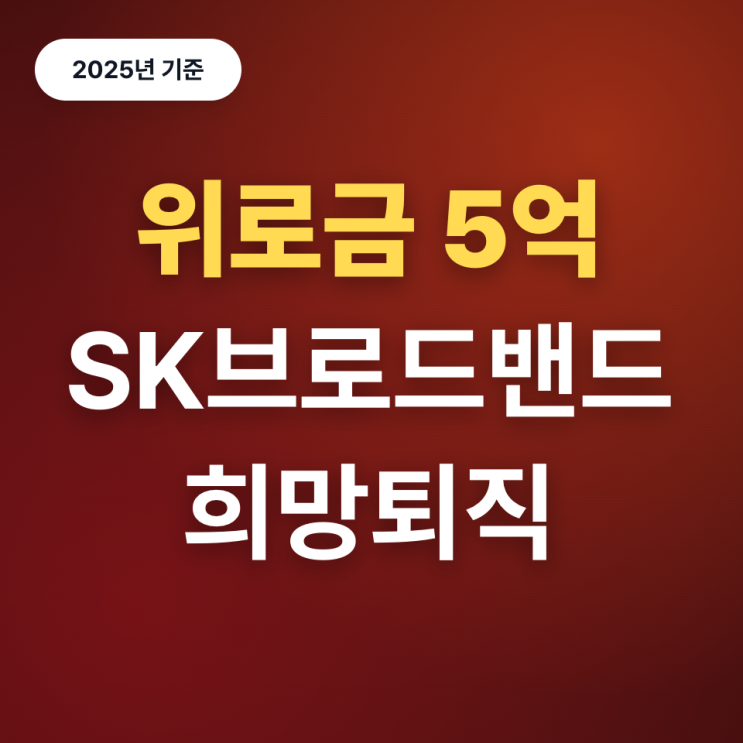 퇴직금만 5억? SK브로드밴드 2차 희망퇴직(25년)