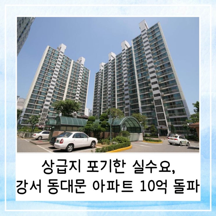  상급지 포기한 실수요 | 강서 동대문 아파트 10억 돌파로 이어지다