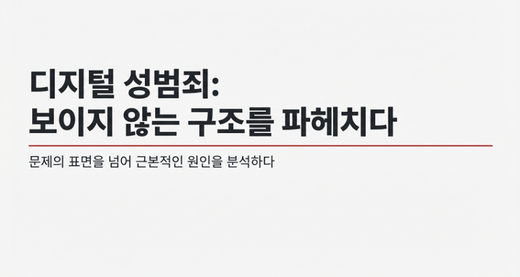  디지털 성범죄의 진짜 원인｜우리가 보지 못한 ‘보이지 않는 구조’