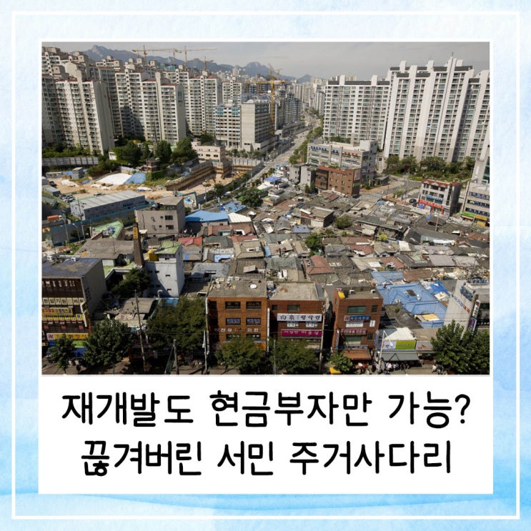  재개발도 현금부자만 가능하다고? 끊겨버린 서민 주거사다리