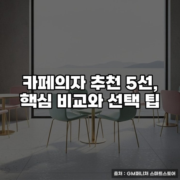  카페의자 추천 5선, 핵심 비교와 선택 팁