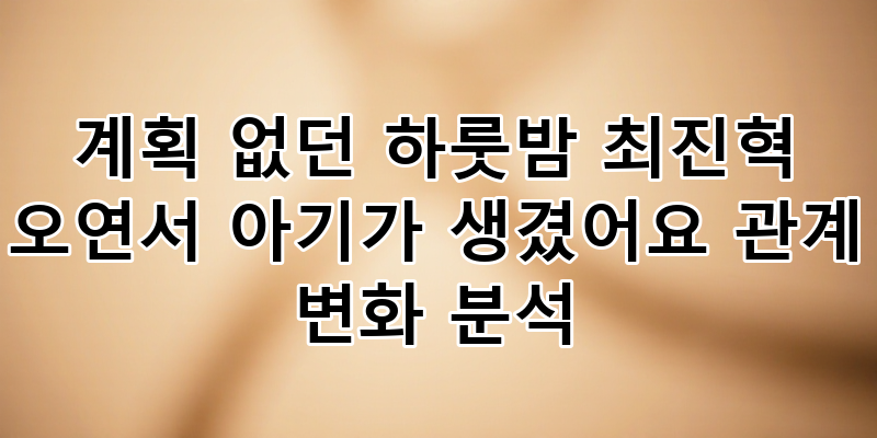 파격 로코 '아기가 생겼어요', 최진혁 오연서의 '선임신 후연애' 관계 변화 심층 분석