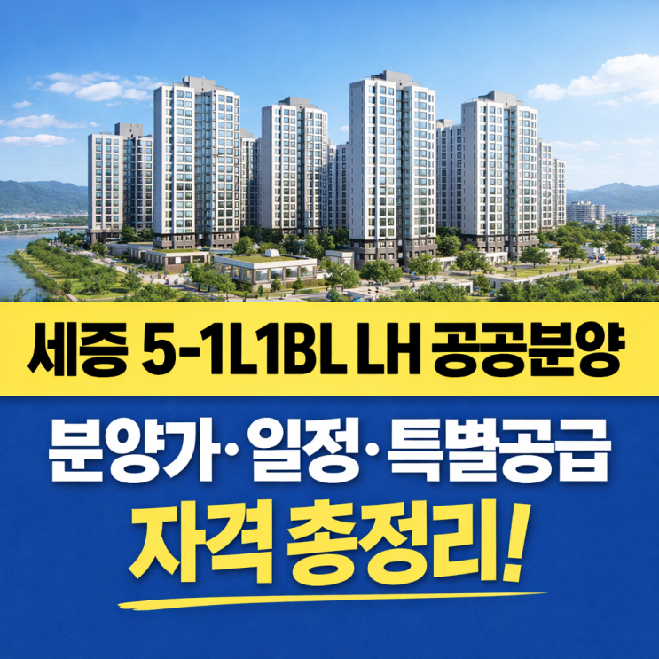  세종 5-1L1BL LH 공공분양 총정리. 분양가·일정·특별공급·자격 한눈에