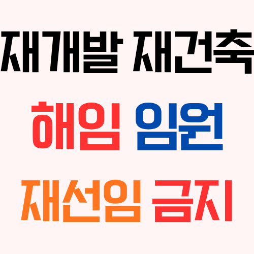  재개발 재건축 조합 정관의 해임된 임원, 대의원 재선출 재선임 불가 규정의 문제를 알아보자!