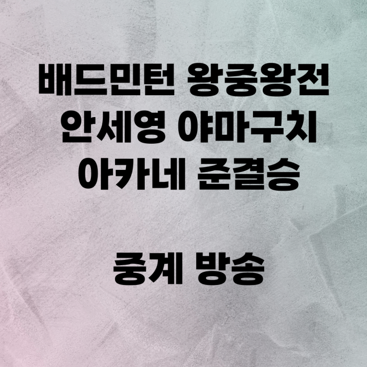 <b>배드민턴 왕중왕전</b> 안세영 야마구치 아카네 준결승 중계 방송