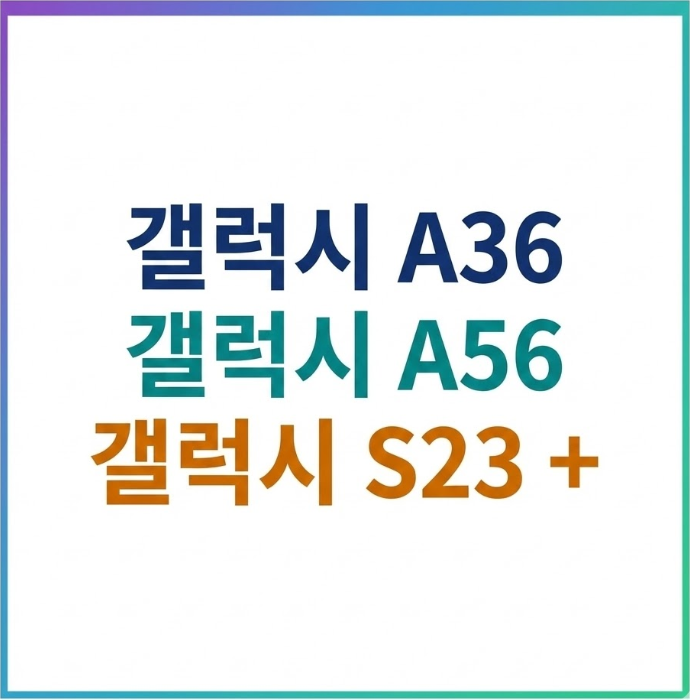 갤럭시 A36 vs 갤럭시 A56(퀀텀6) vs 갤럭시 S23 플러스