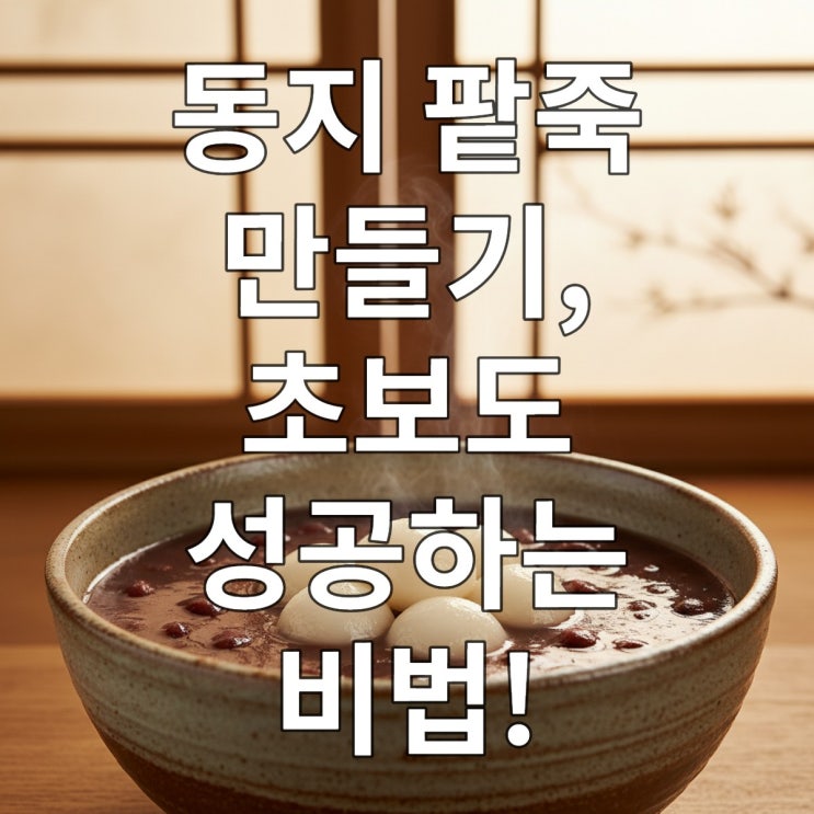  동지 팥죽 만들기, 초보도 성공하는 비법!