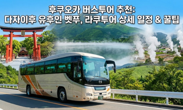  후쿠오카 버스투어 추천: 다자이후 유후인 벳푸, 라쿠투어 상세 일정 & 꿀팁
