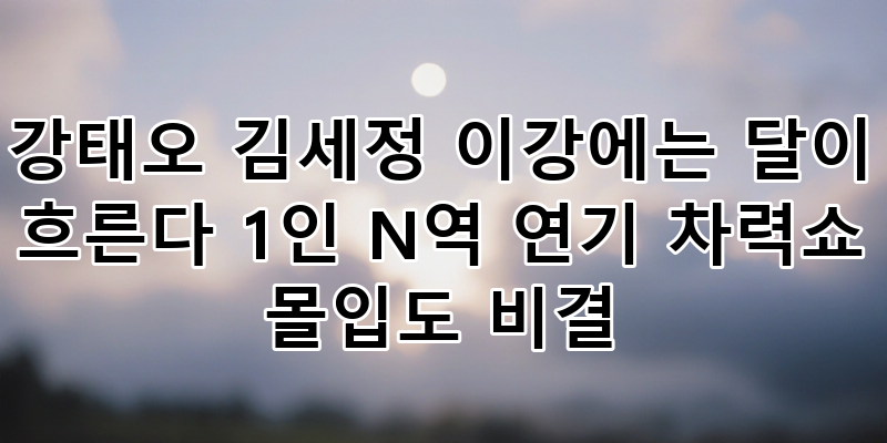 이강에는 달이 흐른다: 강태오 김세정 1인 N역 연기 차력쇼 몰입도 비결 심층 분석