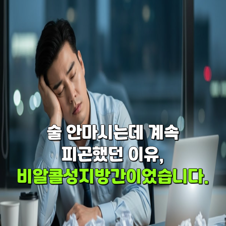  술 안마시는데 계속 피곤했던 이유, 비알콜성지방간이었습니다.