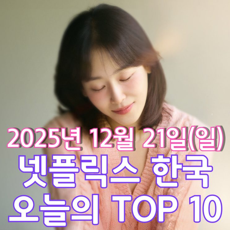 [넷플릭스 한국] 오늘의 TOP 10 - 2025년 12월 21일(일)