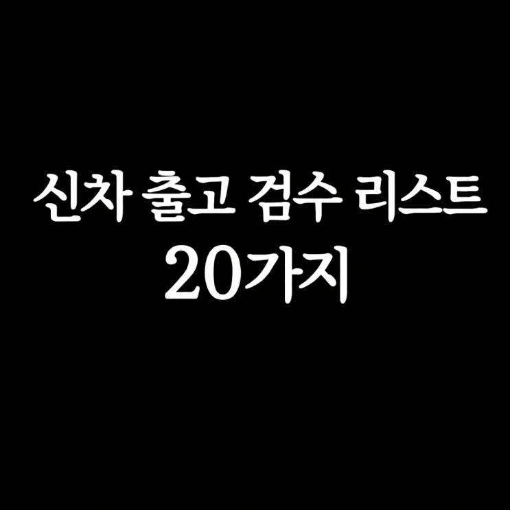  신차 출고 시 반드시 확인해 할 검수 리스트 20가지