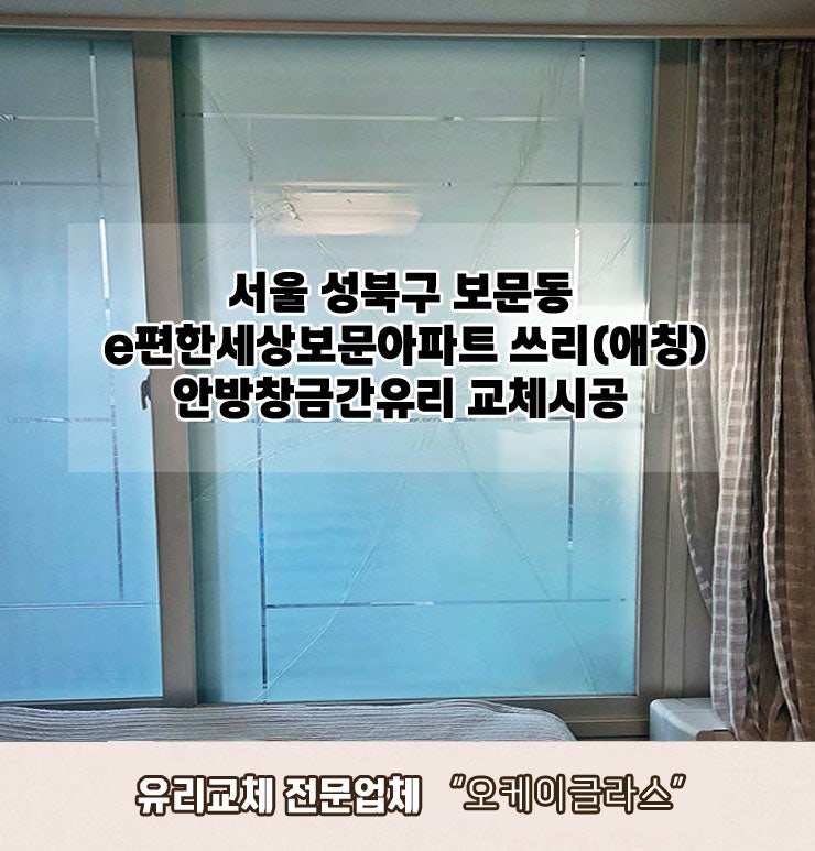 서울 성북구보문동 e편한세상보문아파트 쓰리(애칭)안방창금간유리교체 "오케이글라스"시공