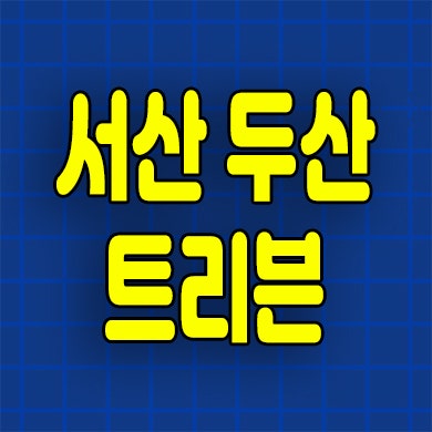  서산 두산 트리븐 분양가 예천동 미분양아파트 잔여세대 공급정보