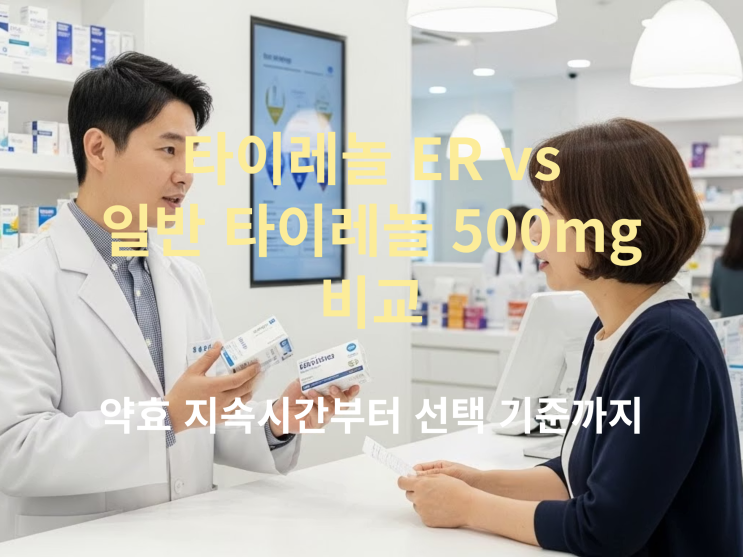  타이레놀 ER vs 일반 타이레놀 500mg 비교: 약효 지속시간부터 선택 기준