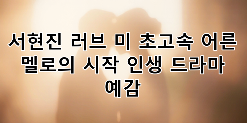 서현진 '러브 미' 첫 방송: 초고속 어른 멜로 시작과 인생 드라마 예감 완벽 분석