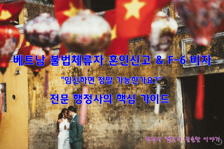  베트남 불법체류자 혼인신고부터 결혼비자 F-6 허가까지, 전문가가 알려주는 핵심 가이드