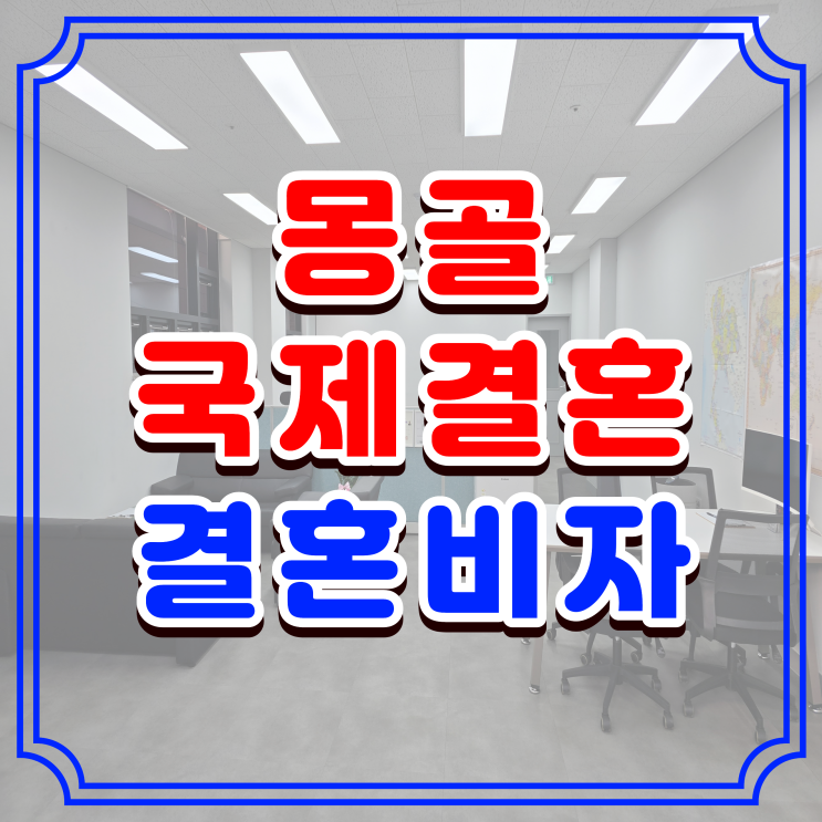  몽골 여자친구 결혼비자 발급, 혼인신고부터 F6 비자 신청까지 전체 진행 과정