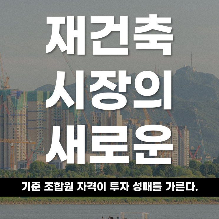  재건축 시장의 새로운 기준, ‘조합원 자격’이 투자 성패를 가른다
