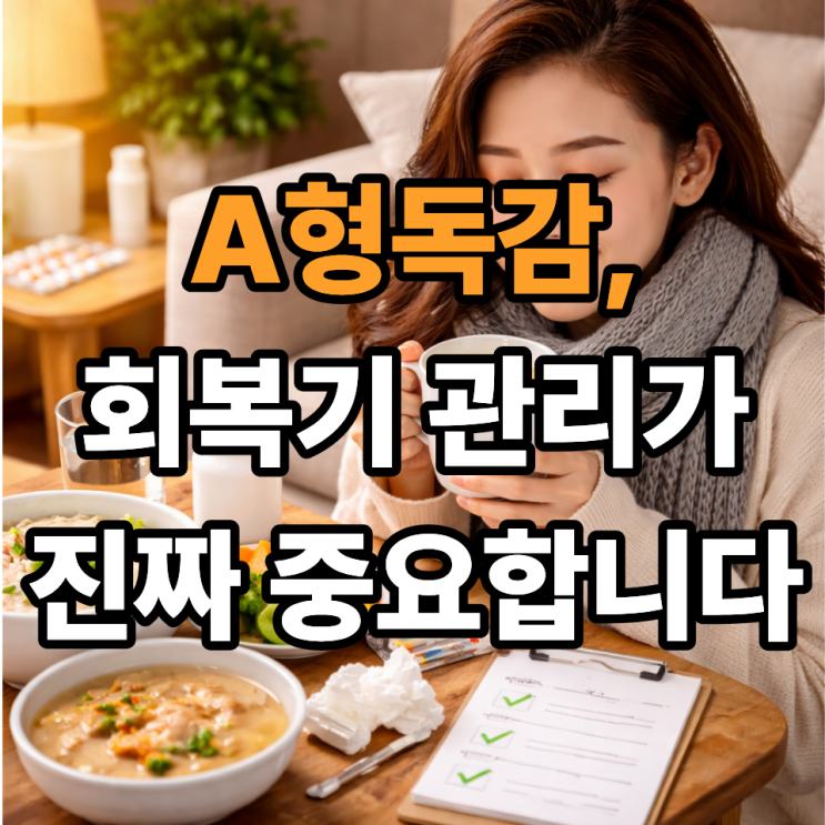  A형독감 회복기 컨디션 관리 포인트｜다 나았다고 방심하면 안 되는 이유