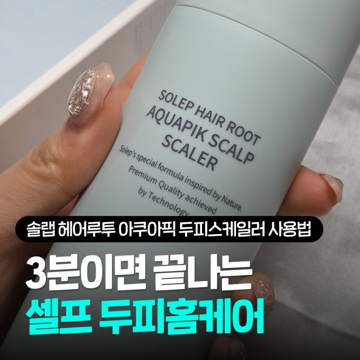  두피스케일링 필요할때, 솔랩 헤어루트 아쿠아 픽 두피스케일러 사용법