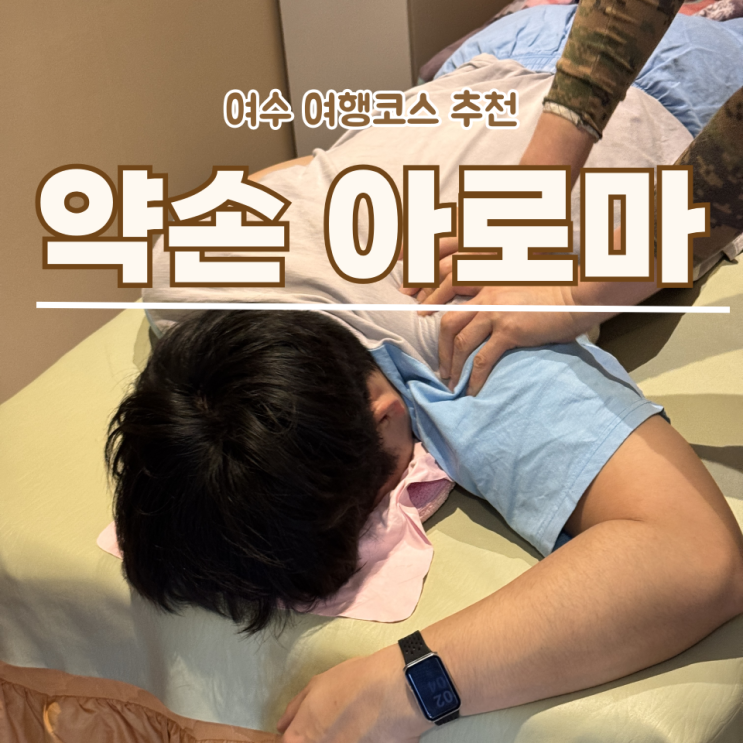  여수 여행 추천 '약손 아로마'  방문 후기 (위치/가격/주차 꿀팁)