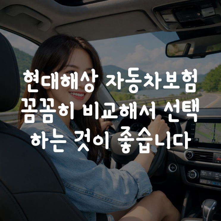  현대해상 자동차보험 꼼꼼히 비교해서 선택하는 것이 좋습니다