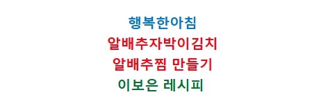 이보은 알배추자박이김치 담그기 알배추물김치 만드는법 알배추찜 만들기 행복한아침 알배....