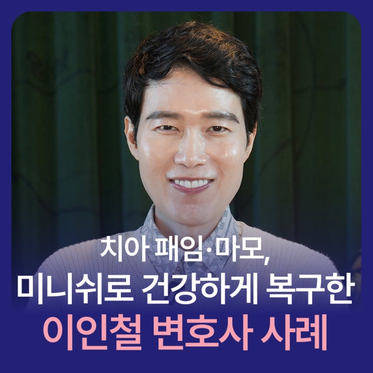 치아 패임·마모, 미니쉬로 건강하게 복구한 <b>이인철 변호사</b> 사례