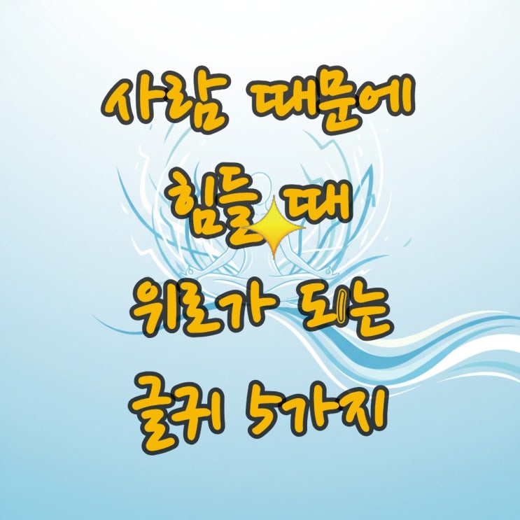  사람 때문에 힘들 때 위로가 되는 글귀 5가지, 멘탈 회복의 정석