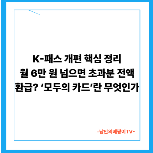 K-패스 개편 핵심 정리월 6만 원 넘으면 초과분 전액 환급? ‘모두의 카드’란 무엇인가