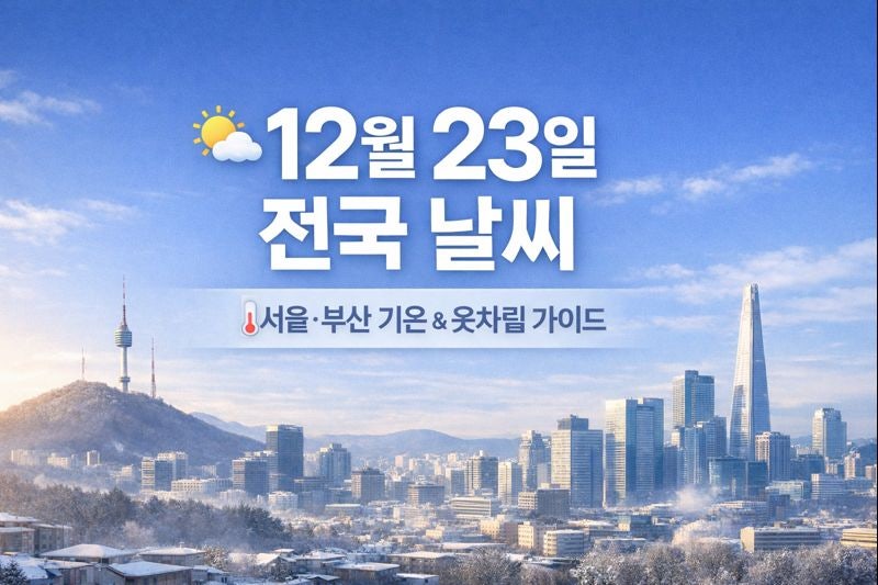 내일날씨(2025년 12월 23일) 전국 날씨 예보 - 서울부터 부산까지 기온과 옷차림 팁