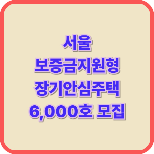  서울 보증금지원형 장기안심주택 6,000호 모집 최대 6천만원 무이자 지원 총정리