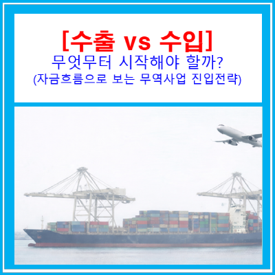  수출 vs 수입, 무엇부터 시작해야 할까? | 자금 흐름으로 보는 무역 사업 진입 전략(수출입 컨설팅/ 서울 경기 인천 충청 지역)