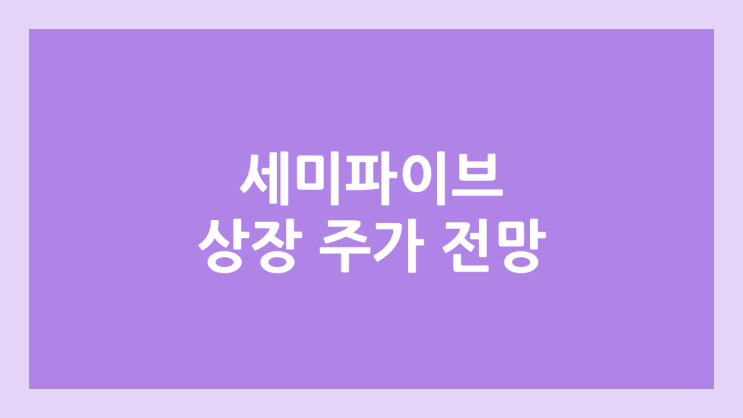 세미파이브 상장 주가 전망 | 공모주, 장외가, 시초가, 보호예수, 유통물량 | 환매청구권 6개월 부여