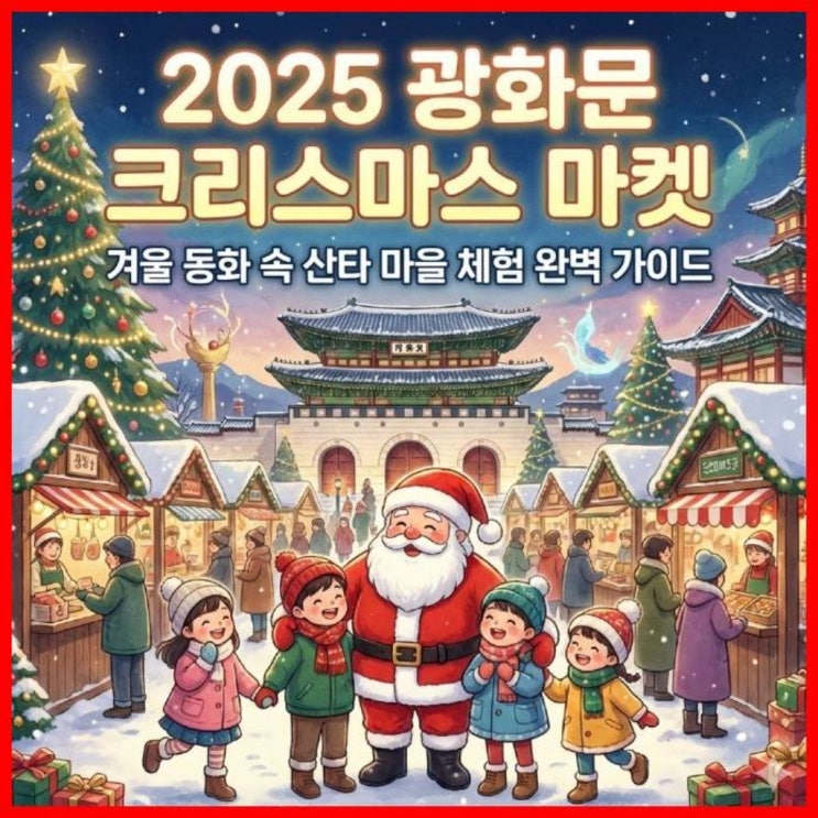  2025 광화문 크리스마스 마켓: 겨울 동화 속 산타 마을 체험 완벽 가이드