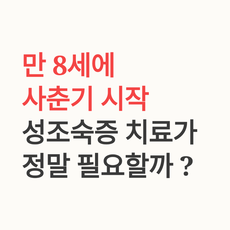  우리 아이, 만 8세에 사춘기 시작, 최종 성인키 개선을 위한 성조숙증 치료가 정말 필요할까?